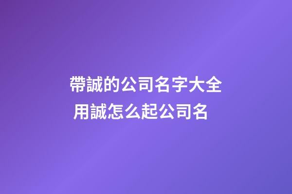 帶誠的公司名字大全 用誠怎么起公司名-第1張-公司起名-玄機派